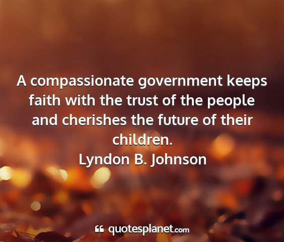 Lyndon b. johnson - a compassionate government keeps faith with the...