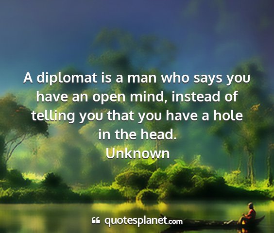 Unknown - a diplomat is a man who says you have an open...