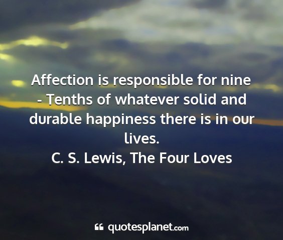 C. s. lewis, the four loves - affection is responsible for nine - tenths of...
