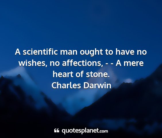 Charles darwin - a scientific man ought to have no wishes, no...