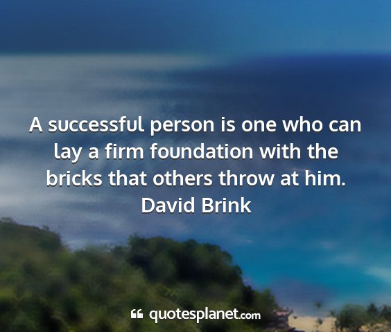 David brink - a successful person is one who can lay a firm...