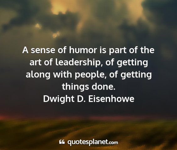 Dwight d. eisenhowe - a sense of humor is part of the art of...