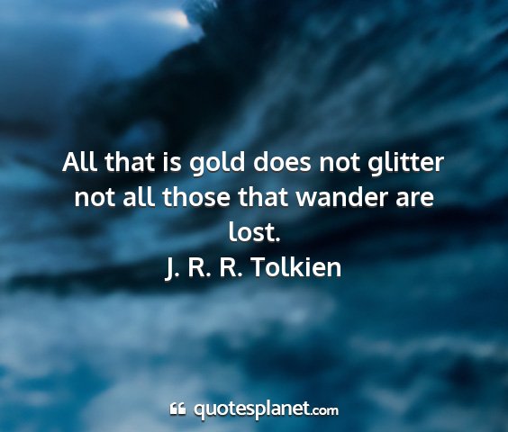 J. r. r. tolkien - all that is gold does not glitter not all those...