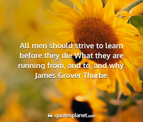 James grover thurbe - all men should strive to learn before they die...