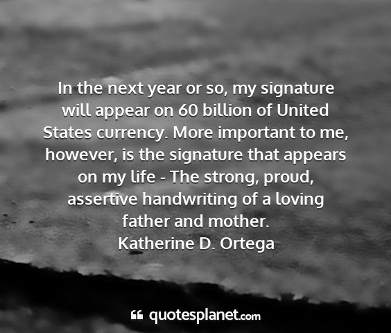 Katherine d. ortega - in the next year or so, my signature will appear...
