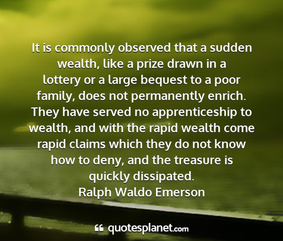 Ralph waldo emerson - it is commonly observed that a sudden wealth,...