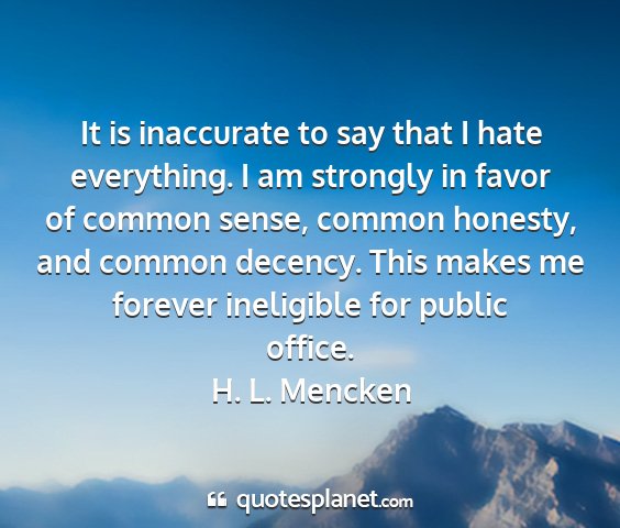 H. l. mencken - it is inaccurate to say that i hate everything. i...