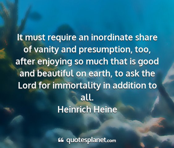 Heinrich heine - it must require an inordinate share of vanity and...