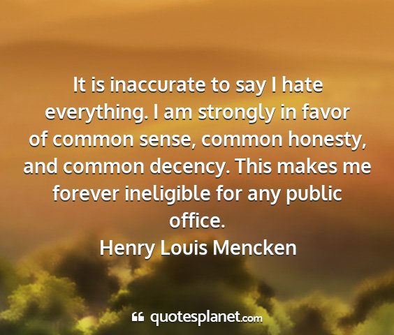 Henry louis mencken - it is inaccurate to say i hate everything. i am...