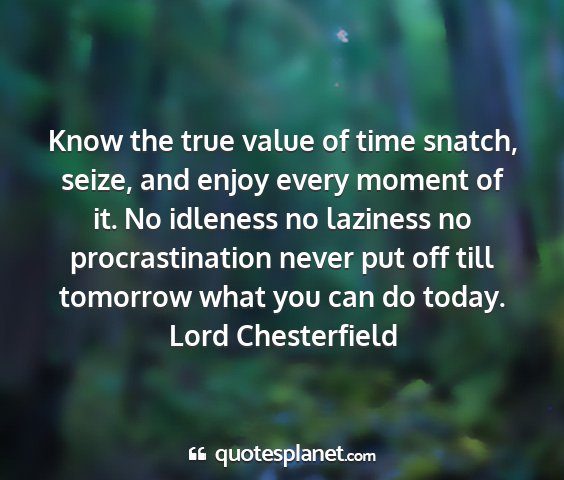 Lord chesterfield - know the true value of time snatch, seize, and...