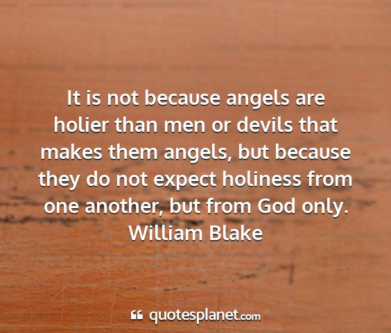 William blake - it is not because angels are holier than men or...
