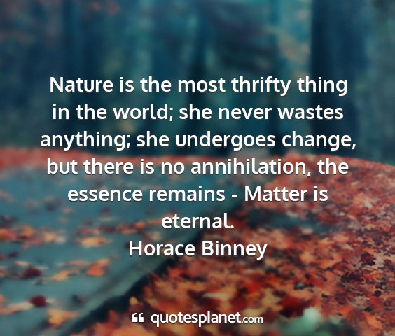 Horace binney - nature is the most thrifty thing in the world;...