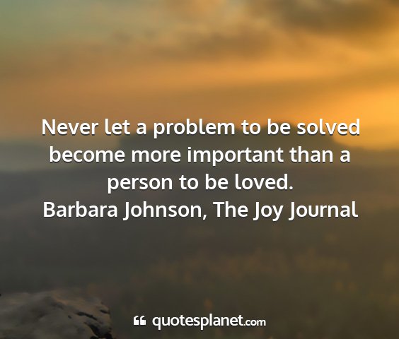 Barbara johnson, the joy journal - never let a problem to be solved become more...