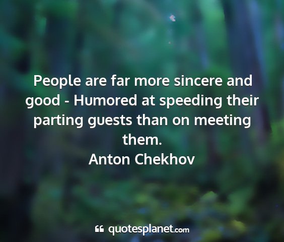 Anton chekhov - people are far more sincere and good - humored at...