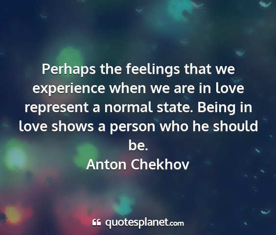 Anton chekhov - perhaps the feelings that we experience when we...