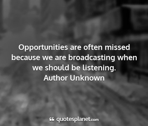 Author unknown - opportunities are often missed because we are...