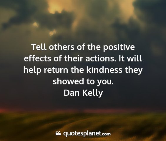 Dan kelly - tell others of the positive effects of their...