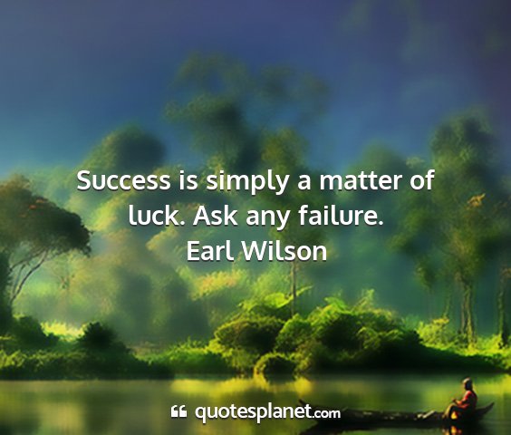 Earl wilson - success is simply a matter of luck. ask any...