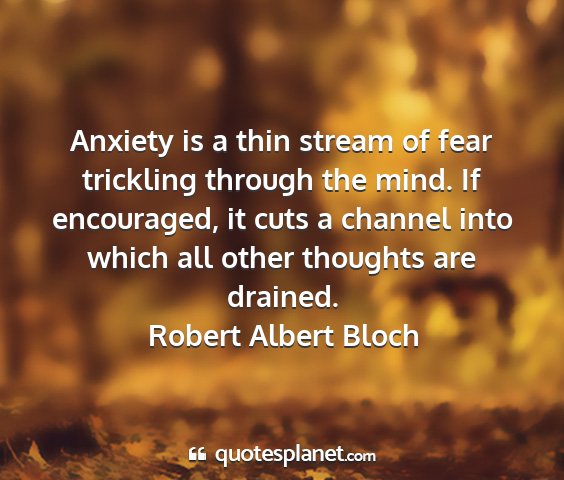 Robert albert bloch - anxiety is a thin stream of fear trickling...