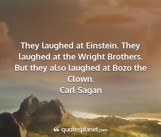 Carl sagan - they laughed at einstein. they laughed at the...