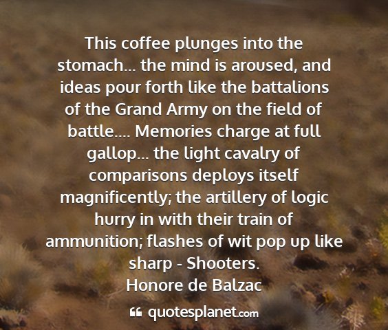 Honore de balzac - this coffee plunges into the stomach... the mind...
