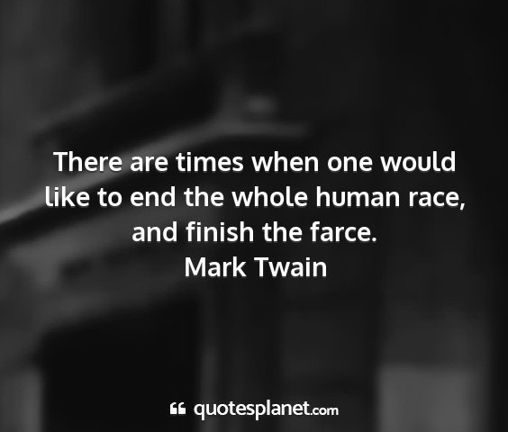 Mark twain - there are times when one would like to end the...
