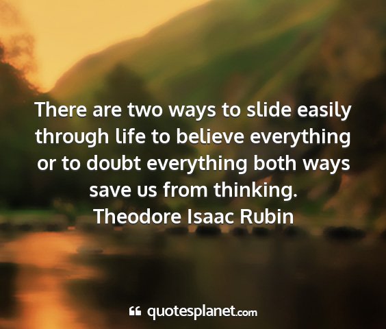 Theodore isaac rubin - there are two ways to slide easily through life...