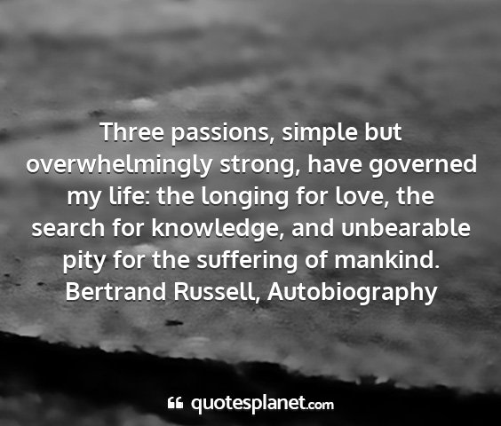 Bertrand russell, autobiography - three passions, simple but overwhelmingly strong,...