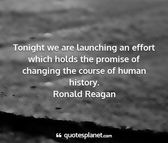 Ronald reagan - tonight we are launching an effort which holds...