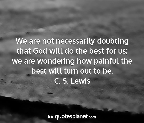C. s. lewis - we are not necessarily doubting that god will do...