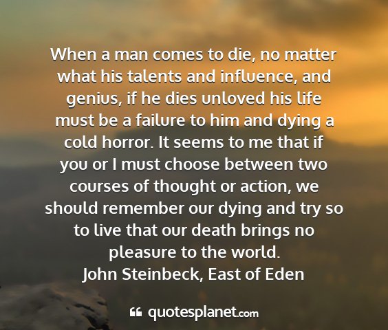 John steinbeck, east of eden - when a man comes to die, no matter what his...