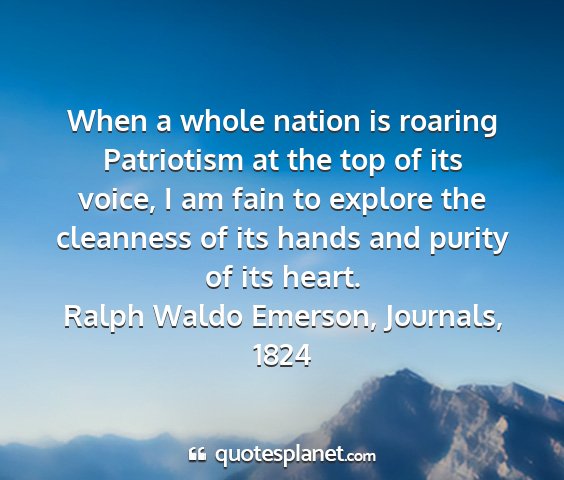 Ralph waldo emerson, journals, 1824 - when a whole nation is roaring patriotism at the...