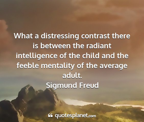 Sigmund freud - what a distressing contrast there is between the...