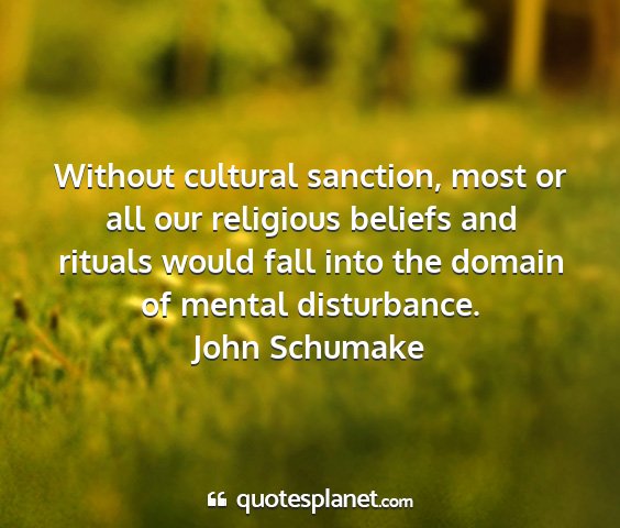 John schumake - without cultural sanction, most or all our...