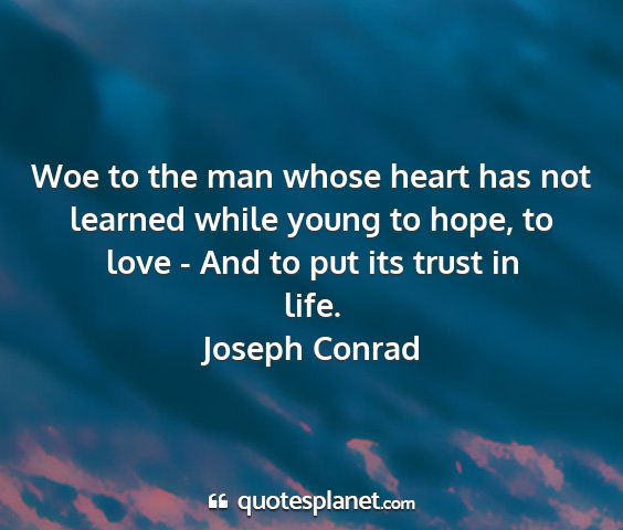 Joseph conrad - woe to the man whose heart has not learned while...