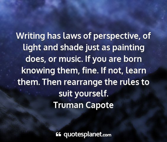 Truman capote - writing has laws of perspective, of light and...