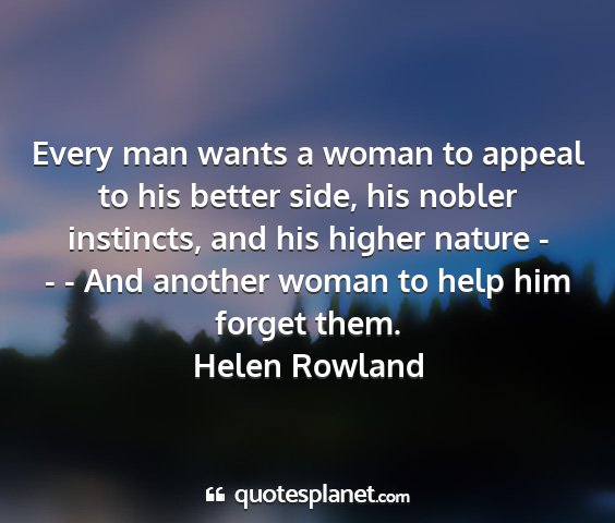 Helen rowland - every man wants a woman to appeal to his better...