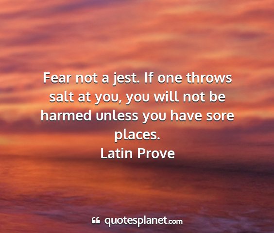 Latin prove - fear not a jest. if one throws salt at you, you...