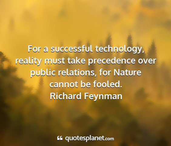 Richard feynman - for a successful technology, reality must take...