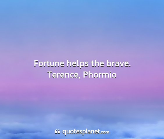 Terence, phormio - fortune helps the brave....