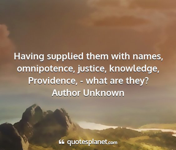 Author unknown - having supplied them with names, omnipotence,...