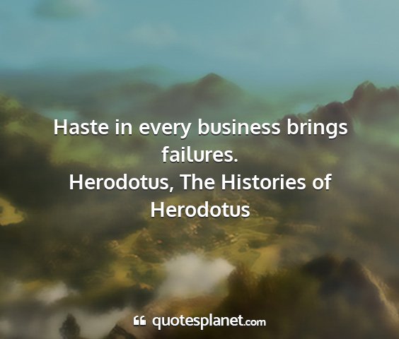 Herodotus, the histories of herodotus - haste in every business brings failures....
