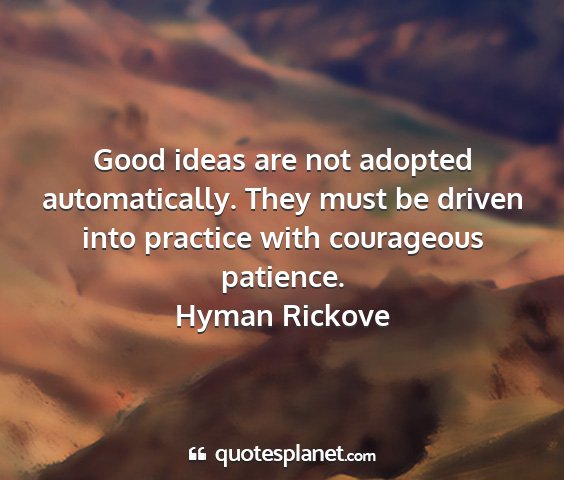 Hyman rickove - good ideas are not adopted automatically. they...