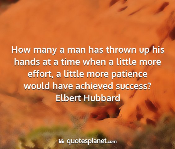 Elbert hubbard - how many a man has thrown up his hands at a time...