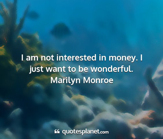 Marilyn monroe - i am not interested in money. i just want to be...