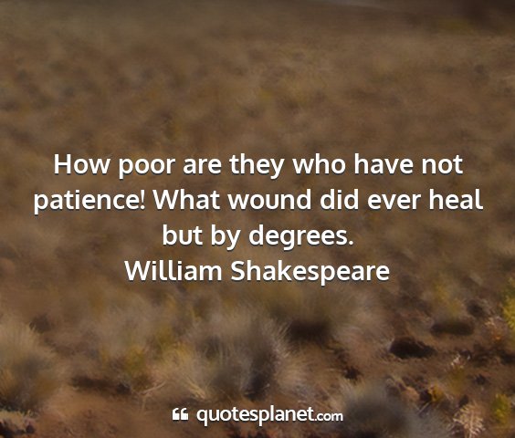 William shakespeare - how poor are they who have not patience! what...