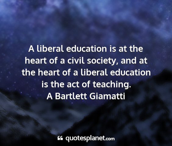 A bartlett giamatti - a liberal education is at the heart of a civil...
