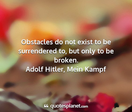 Adolf hitler, mein kampf - obstacles do not exist to be surrendered to, but...