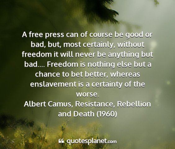 Albert camus, resistance, rebellion and death (1960) - a free press can of course be good or bad, but,...