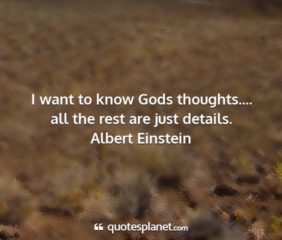 Albert einstein - i want to know gods thoughts.... all the rest are...
